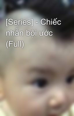 [Series] - Chiếc nhẫn bội ước (Full)