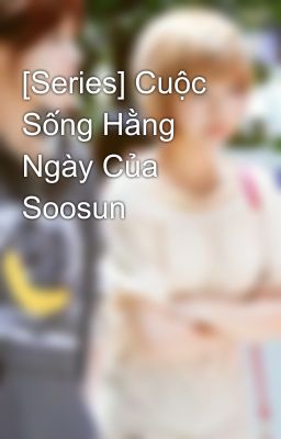 [Series] Cuộc Sống Hằng Ngày Của Soosun