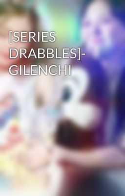 [SERIES DRABBLES]- GILENCHI 