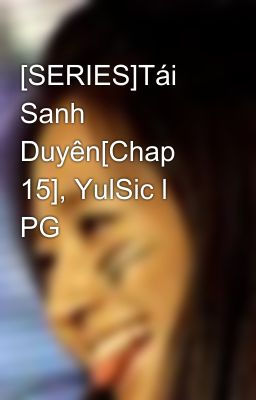 [SERIES]Tái Sanh Duyên[Chap 15], YulSic l PG