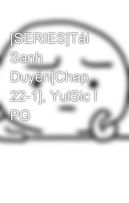 [SERIES]Tái Sanh Duyên[Chap 22-1], YulSic l PG