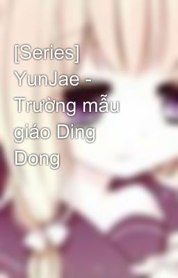 [Series] YunJae - Trường mẫu giáo Ding Dong