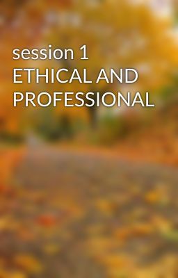 session 1 ETHICAL AND PROFESSIONAL