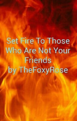 Set Fire To Those Who Are Not Your Friends