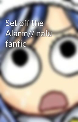 Set off the Alarm// nalu fanfic 