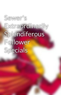 Sewer's Extraordinarily Splendiferous Follower Specials