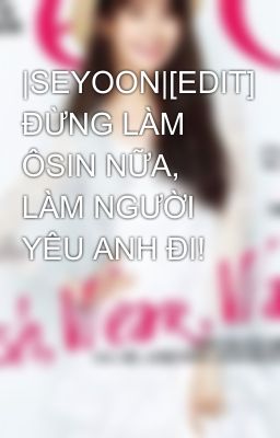 |SEYOON|[EDIT] ĐỪNG LÀM ÔSIN NỮA, LÀM NGƯỜI YÊU ANH ĐI!