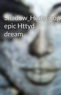 Shadow_Hedgehog42 epic Httyd dream