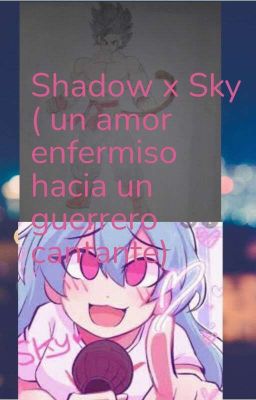 Shadow x Sky (Un amor enfermiso hacia un guerrero cantante)