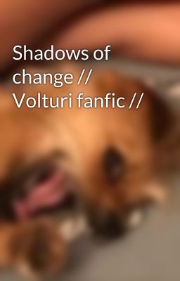 Shadows of change //  Volturi fanfic //