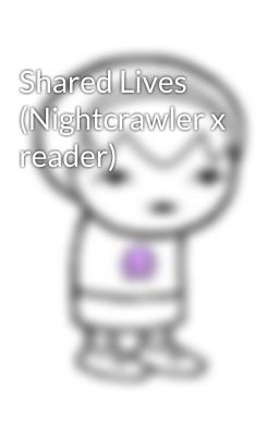 Shared Lives (Nightcrawler x reader)