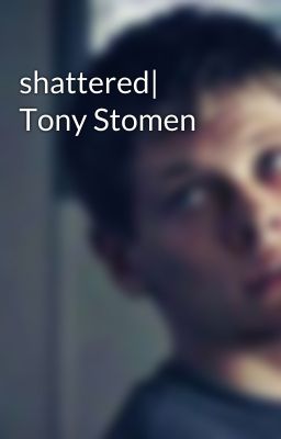 shattered| Tony Stomen 