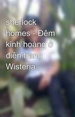 sherlock homes - Đêm kinh hoàng ở điền trang Wisteria