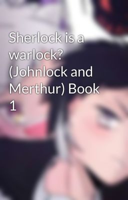 Sherlock is a warlock? (Johnlock and Merthur) Book 1