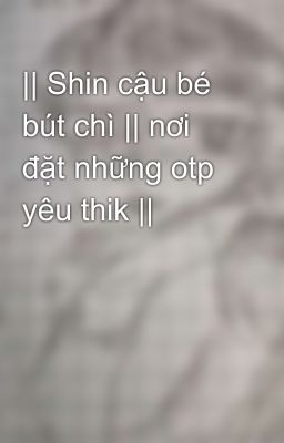 || Shin cậu bé bút chì || nơi đặt những otp yêu thik || 