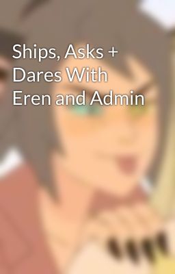 Ships, Asks + Dares With Eren and Admin