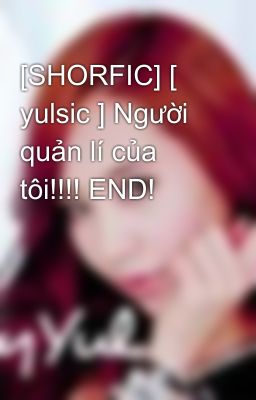 [SHORFIC] [ yulsic ] Người quản lí của tôi!!!! END!