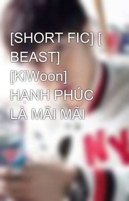 [SHORT FIC] [ BEAST] [KiWoon] HẠNH PHÚC LÀ MÃI MÃI