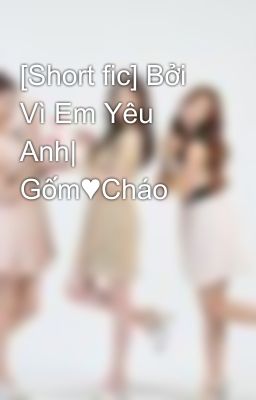 [Short fic] Bởi Vì Em Yêu Anh| Gốm♥Cháo