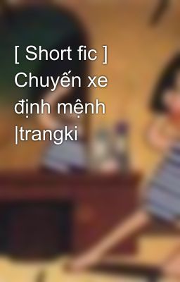 [ Short fic ] Chuyến xe định mệnh |trangki