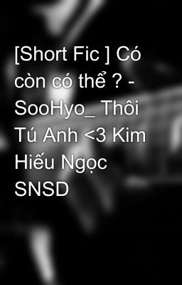 [Short Fic ] Có còn có thể ? - SooHyo_ Thôi Tú Anh <3 Kim Hiếu Ngọc SNSD