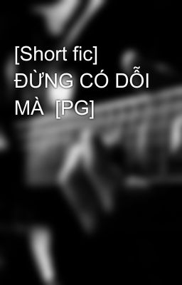 [Short fic] ĐỪNG CÓ DỖI MÀ  [PG]