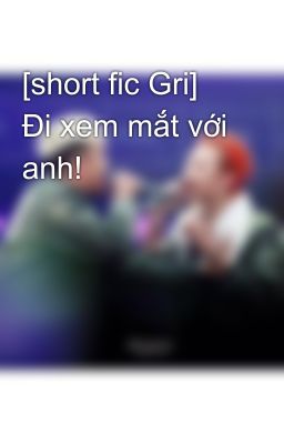 [short fic Gri] Đi xem mắt với anh!