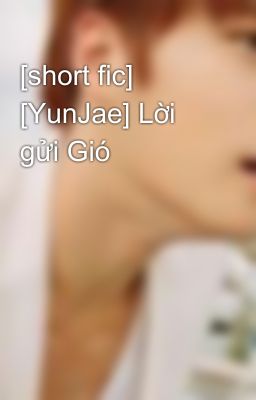 [short fic] [YunJae] Lời gửi Gió