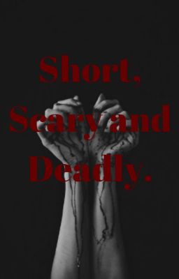 Short, Scary and Deadly.