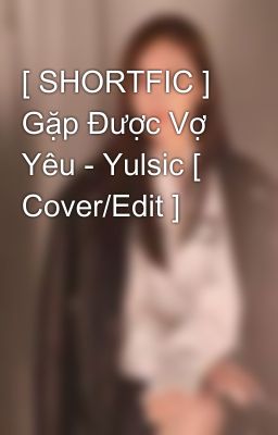 [ SHORTFIC ] Gặp Được Vợ Yêu - Yulsic [ Cover/Edit ]