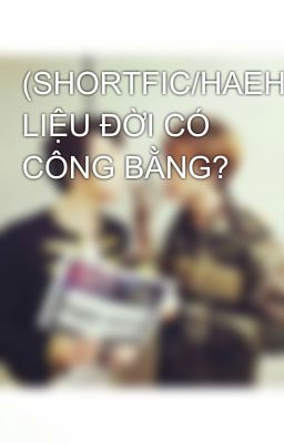 (SHORTFIC/HAEHYUK/NC-17) LIỆU ĐỜI CÓ CÔNG BẰNG?