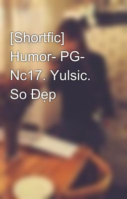 [Shortfic] Humor- PG- Nc17. Yulsic. So Đẹp