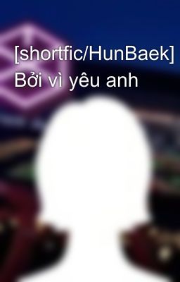 [shortfic/HunBaek] Bởi vì yêu anh