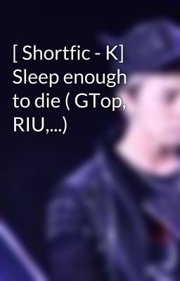 [ Shortfic - K] Sleep enough to die ( GTop, RIU,...)