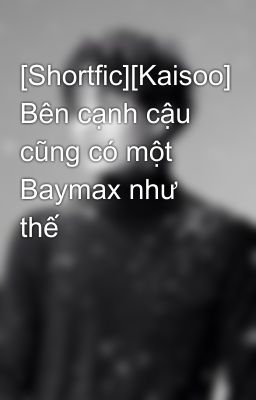 [Shortfic][Kaisoo] Bên cạnh cậu cũng có một Baymax như thế