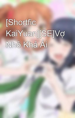 [Shortfic KaiYuan][SE]Vợ Nhỏ Khả Ái