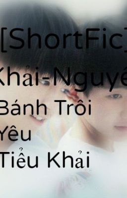 [Shortfic][Khải-Nguyên] Bánh Trôi Yêu Tiểu Khải