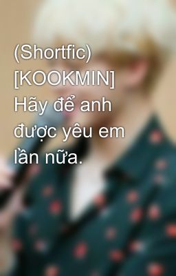 (Shortfic) [KOOKMIN] Hãy để anh được yêu em lần nữa.