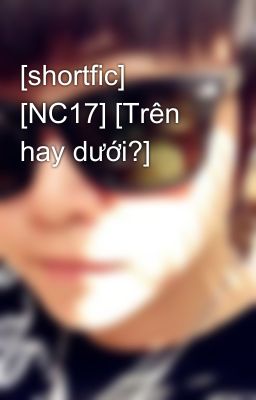 [shortfic] [NC17] [Trên hay dưới?]