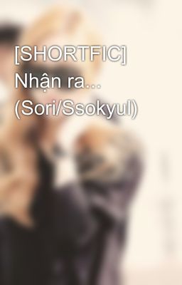 [SHORTFIC] Nhận ra... (Sori/Ssokyul)