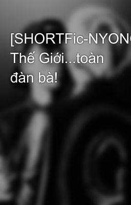 [SHORTFic-NYONGTORY] Thế Giới...toàn đàn bà!