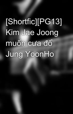 [Shortfic][PG13] Kim Jae Joong muốn cưa đổ Jung YoonHo