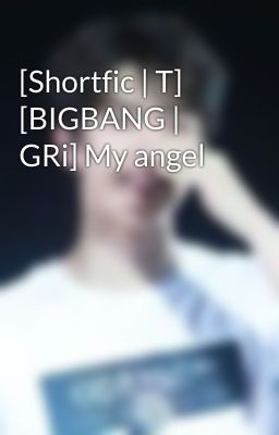 [Shortfic | T] [BIGBANG | GRi] My angel