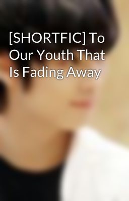 [SHORTFIC] To Our Youth That Is Fading Away