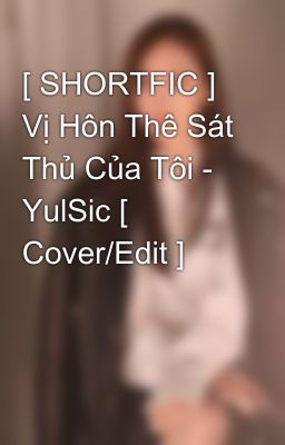 [ SHORTFIC ] Vị Hôn Thê Sát Thủ Của Tôi - YulSic [ Cover/Edit ]