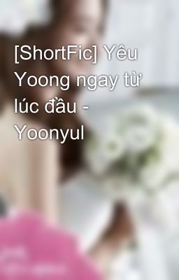 [ShortFic] Yêu Yoong ngay từ lúc đầu - Yoonyul