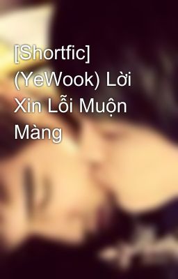 [Shortfic] (YeWook) Lời Xin Lỗi Muộn Màng