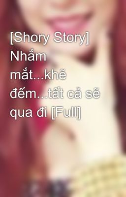 [Shory Story] Nhắm mắt...khẽ đếm...tất cả sẽ qua đi [Full]