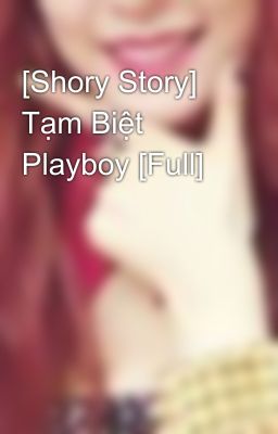 [Shory Story] Tạm Biệt Playboy [Full]