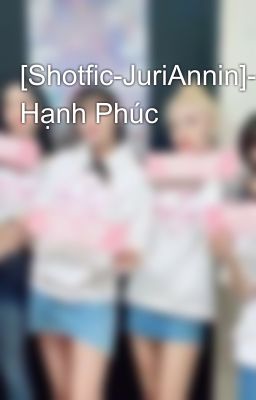 [Shotfic-JuriAnnin]- Hạnh Phúc